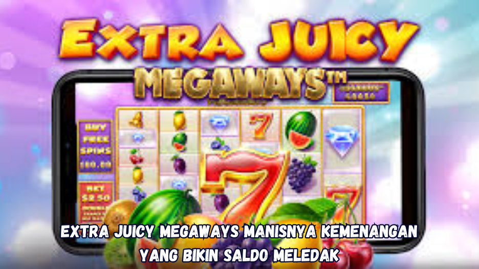 Extra Juicy Megaways Manisnya Kemenangan yang Bikin Saldo Meledak