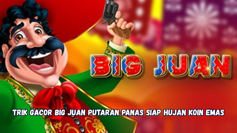Trik Gacor Big Juan Putaran Panas Siap Hujan Koin Emas